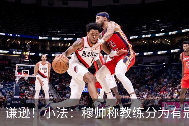 谦逊！小法：穆帅称教练分为有冠军和无冠军两种，我暂时属于后者